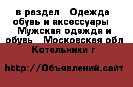  в раздел : Одежда, обувь и аксессуары » Мужская одежда и обувь . Московская обл.,Котельники г.